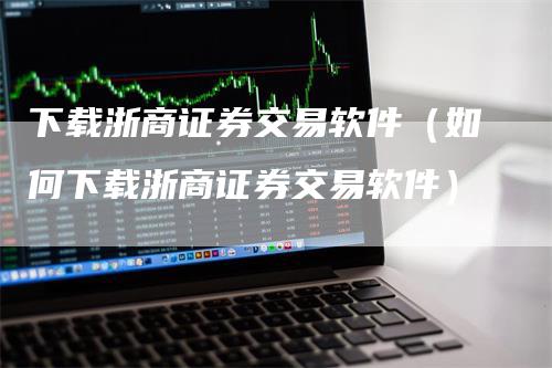 下载浙商证券交易软件（如何下载浙商证券交易软件）_https://www.gkizvl.com_期货交易_第1张