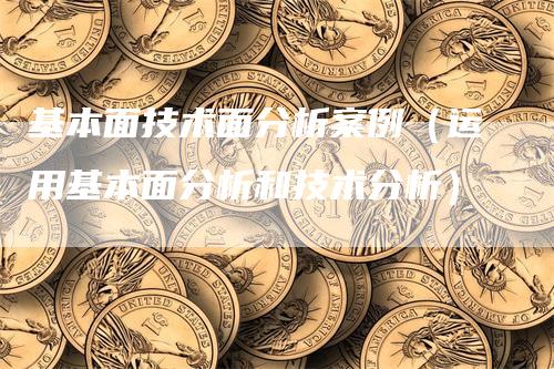 基本面技术面分析案例（运用基本面分析和技术分析）_https://www.gkizvl.com_期货分析_第1张