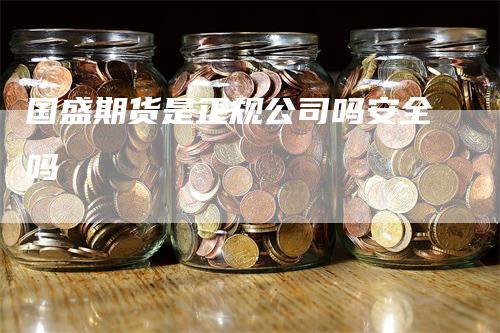 国盛期货是正规公司吗安全吗_https://www.gkizvl.com_内盘期货_第1张