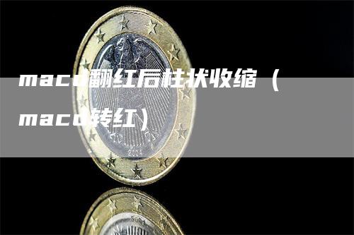 macd翻红后柱状收缩（macd转红）_https://www.gkizvl.com_期货培训_第1张