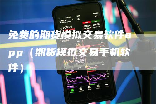 免费的期货模拟交易软件app（期货模拟交易手机软件）_https://www.gkizvl.com_期货入门_第1张