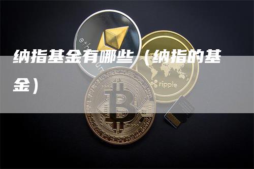 纳指基金有哪些（纳指的基金）_https://www.gkizvl.com_纳指期货_第1张