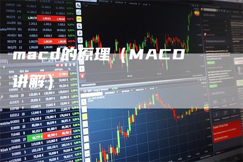 macd的原理（MACD讲解）_https://www.gkizvl.com_期货培训_第1张