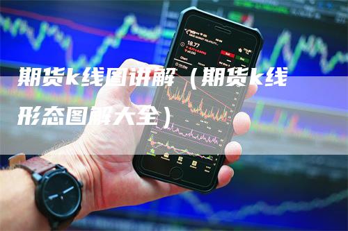 期货k线图讲解（期货k线形态图解大全）_https://www.gkizvl.com_期货技术_第1张