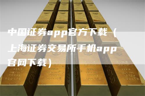 中国证券app官方下载（上海证券交易所手机app官网下载）_https://www.gkizvl.com_期货软件_第1张