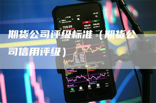 期货公司评级标准（期货公司信用评级）_https://www.gkizvl.com_期货百科_第1张