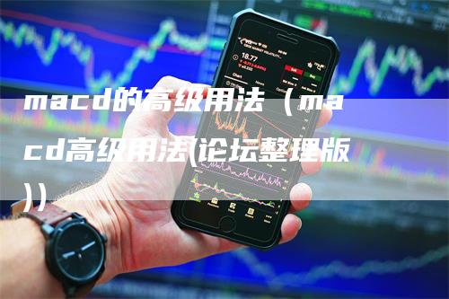 macd的高级用法（macd高级用法(论坛整理版)）_https://www.gkizvl.com_期货培训_第1张