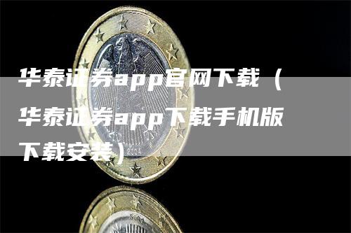 华泰证券app官网下载（华泰证券app下载手机版下载安装）_https://www.gkizvl.com_期货软件_第1张