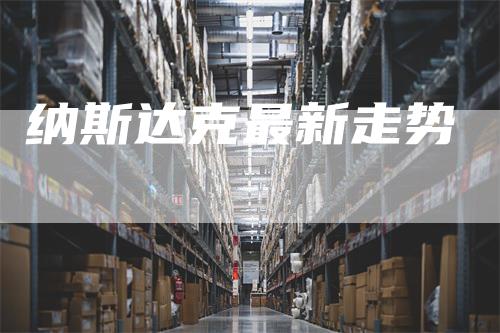 纳斯达克最新走势_https://www.gkizvl.com_期货交易_第1张