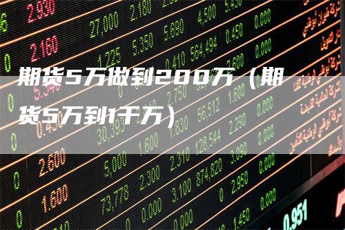 期货5万做到200万（期货5万到1千万）_https://www.gkizvl.com_期货百科_第1张