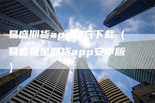 易盛期货app官方下载（易盛极星期货app安卓版）_https://www.gkizvl.com_期货软件_第1张