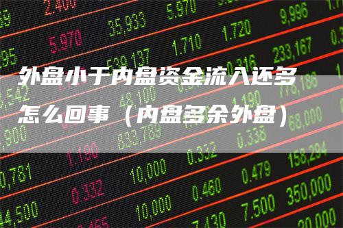 外盘小于内盘资金流入还多怎么回事（内盘多余外盘）_https://www.gkizvl.com_内盘期货_第1张