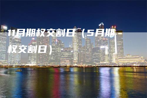 11月期权交割日（5月期权交割日）_https://www.gkizvl.com_期货技术_第1张