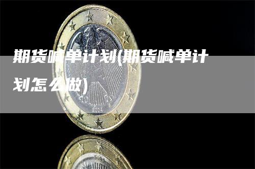 期货喊单计划(期货喊单计划怎么做)_https://www.gkizvl.com_期货喊单_第1张