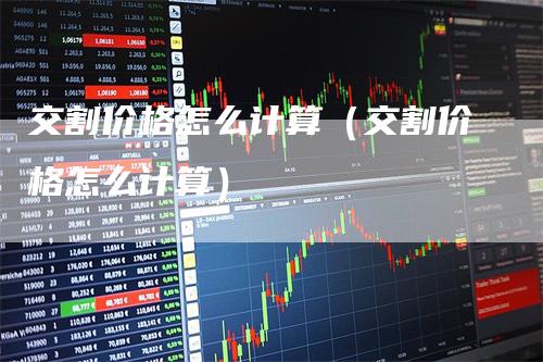 交割价格怎么计算（交割价格怎么计算）_https://www.gkizvl.com_期货技术_第1张