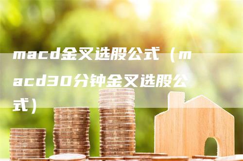 macd金叉选股公式（macd30分钟金叉选股公式）_https://www.gkizvl.com_期货培训_第1张