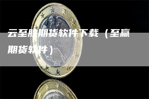 云至胜期货软件下载（至赢期货软件）_https://www.gkizvl.com_期货软件_第1张