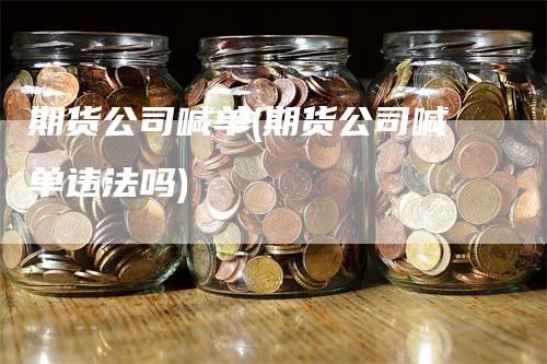 期货公司喊单(期货公司喊单违法吗)_https://www.gkizvl.com_期货喊单_第1张