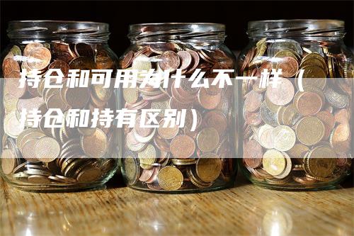 持仓和可用为什么不一样（持仓和持有区别）_https://www.gkizvl.com_期货入门_第1张