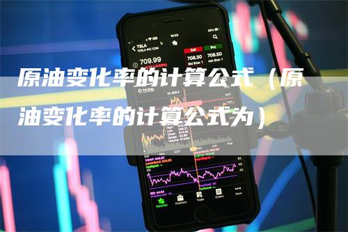 原油变化率的计算公式（原油变化率的计算公式为）_https://www.gkizvl.com_原油期货_第1张