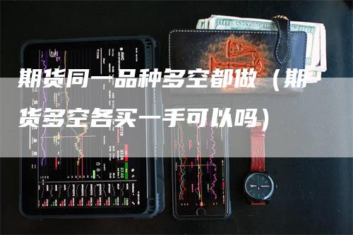 期货同一品种多空都做（期货多空各买一手可以吗）_https://www.gkizvl.com_期货百科_第1张