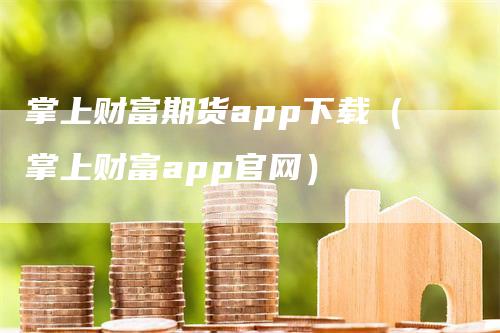 掌上财富期货app下载（掌上财富app官网）_https://www.gkizvl.com_期货软件_第1张