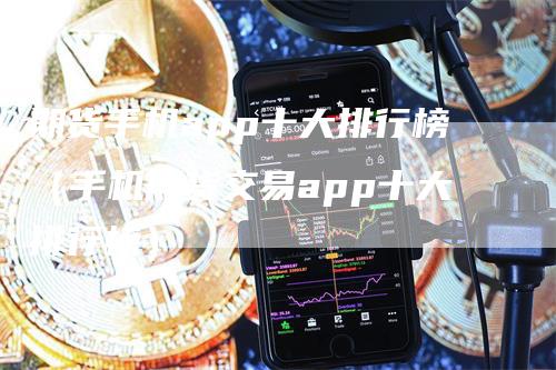 期货手机app十大排行榜（手机期货交易app十大排行榜）_https://www.gkizvl.com_期货百科_第1张