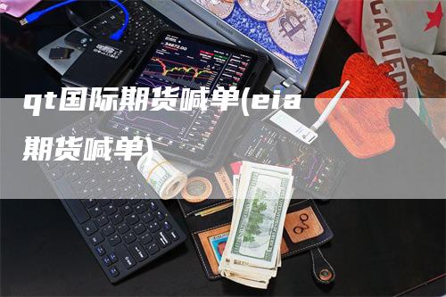 qt国际期货喊单(eia期货喊单)_https://www.gkizvl.com_期货喊单_第1张