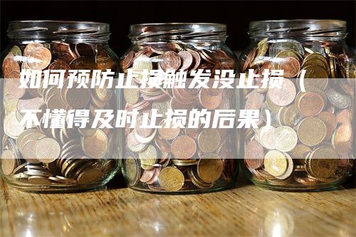 如何预防止损触发没止损（不懂得及时止损的后果）_https://www.gkizvl.com_期货入门_第1张