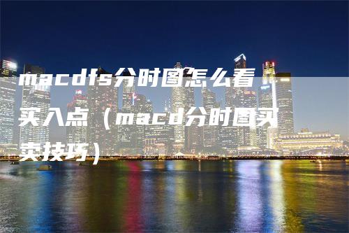 macdfs分时图怎么看买入点（macd分时图买卖技巧）_https://www.gkizvl.com_期货培训_第1张