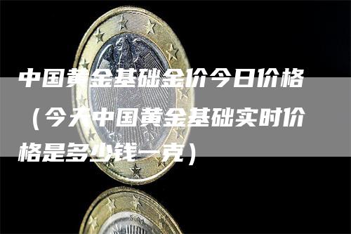 中国黄金基础金价今日价格（今天中国黄金基础实时价格是多少钱一克）_https://www.gkizvl.com_期货行情_第1张