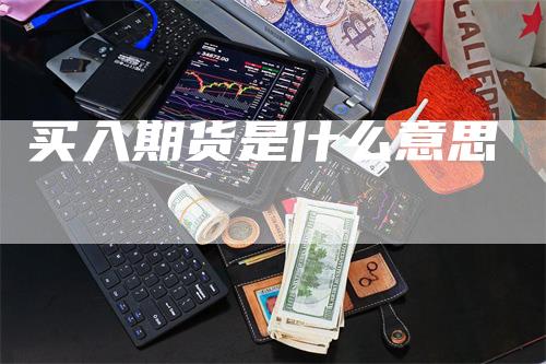 买入期货是什么意思_https://www.gkizvl.com_期货技术_第1张