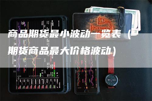 商品期货最小波动一览表（期货商品最大价格波动）_https://www.gkizvl.com_期货百科_第1张