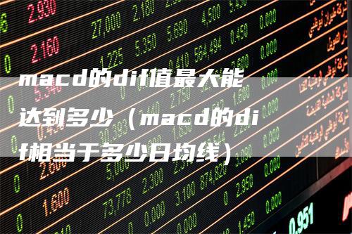 macd的dif值最大能达到多少（macd的dif相当于多少日均线）_https://www.gkizvl.com_期货培训_第1张