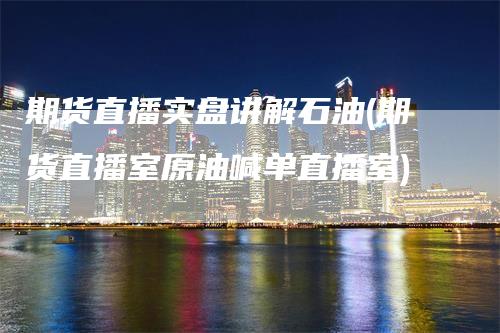 期货直播实盘讲解石油(期货直播室原油喊单直播室)_https://www.gkizvl.com_期货直播_第1张