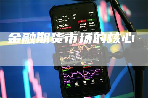 金融期货市场的核心_https://www.gkizvl.com_期货交易_第1张