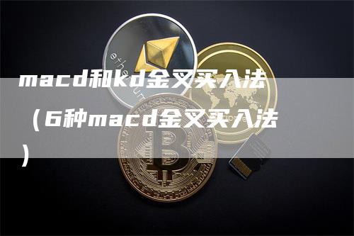 macd和kd金叉买入法（6种macd金叉买入法）_https://www.gkizvl.com_期货培训_第1张