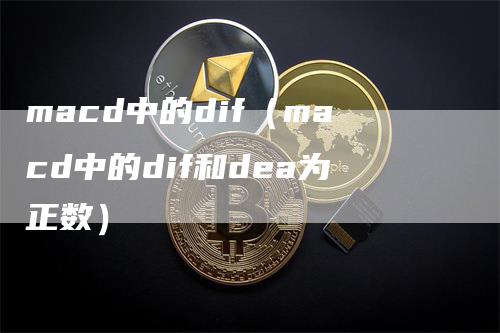 macd中的dif（macd中的dif和dea为正数）_https://www.gkizvl.com_期货培训_第1张