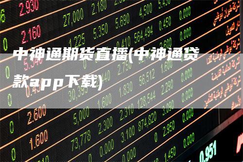 中神通期货直播(中神通贷款app下载)_https://www.gkizvl.com_期货直播_第1张