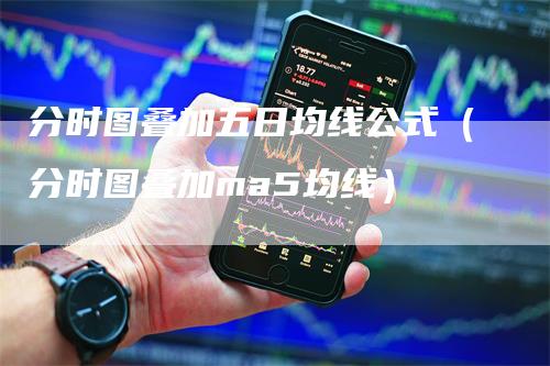 分时图叠加五日均线公式（分时图叠加ma5均线）_https://www.gkizvl.com_期货技术_第1张