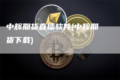 中辉期货直播软件(中辉期货下载)_https://www.gkizvl.com_期货直播_第1张