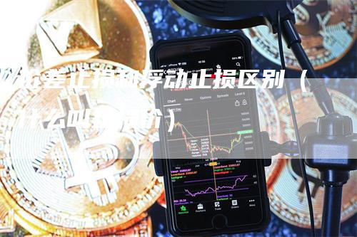 价差止损和浮动止损区别（什么叫止损价）_https://www.gkizvl.com_期货入门_第1张