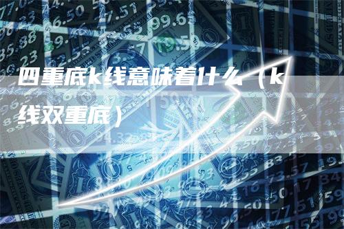 四重底k线意味着什么（k线双重底）_https://www.gkizvl.com_期货技术_第1张