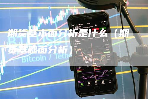 期货基本面分析是什么（期货基础面分析）_https://www.gkizvl.com_期货分析_第1张