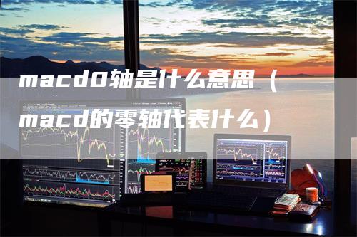 macd0轴是什么意思（macd的零轴代表什么）_https://www.gkizvl.com_期货培训_第1张