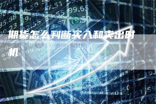 期货怎么判断买入和卖出时机_https://www.gkizvl.com_期货平台_第1张