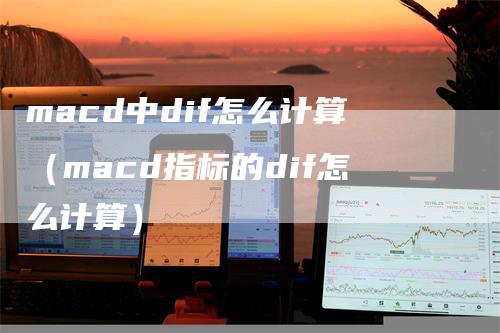 macd中dif怎么计算（macd指标的dif怎么计算）_https://www.gkizvl.com_期货培训_第1张