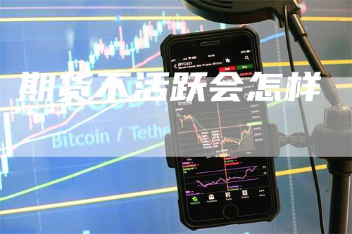 期货不活跃会怎样_https://www.gkizvl.com_期货技术_第1张