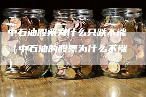 中石油股票为什么只跌不涨（中石油的股票为什么不涨）_https://www.gkizvl.com_原油期货_第1张