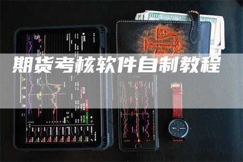 期货考核软件自制教程_https://www.gkizvl.com_期货平台_第1张